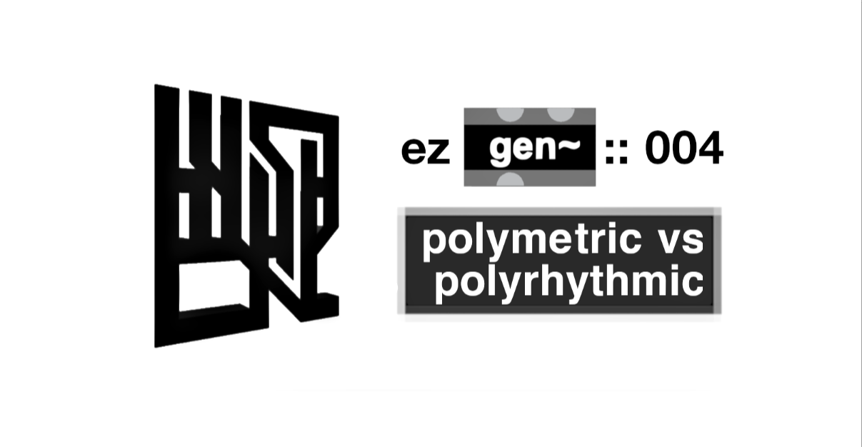 EZ Gen~ Tute 004 :: Polymetric vs Polyrhythmic Sequencing