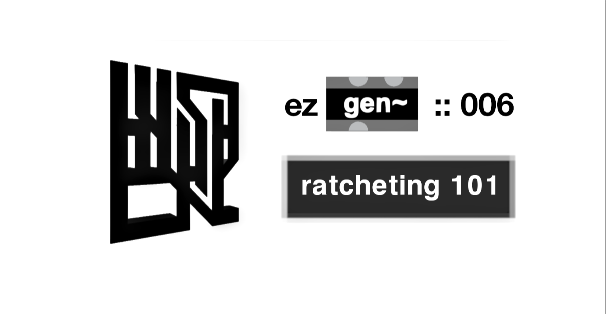 EZ Gen~ Tute 006 :: Ratcheting 101